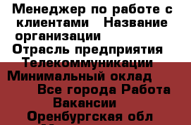 Менеджер по работе с клиентами › Название организации ­ Neo sites › Отрасль предприятия ­ Телекоммуникации › Минимальный оклад ­ 35 000 - Все города Работа » Вакансии   . Оренбургская обл.,Медногорск г.